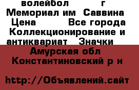 15.1) волейбол :  1982 г - Мемориал им. Саввина › Цена ­ 399 - Все города Коллекционирование и антиквариат » Значки   . Амурская обл.,Константиновский р-н